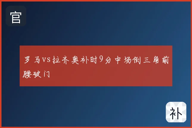 罗马vs拉齐奥补时9分中场倒三角前腰破门