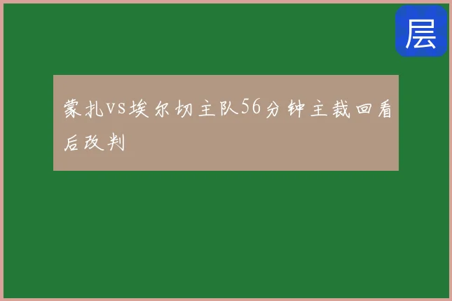 蒙扎vs埃尔切主队56分钟主裁回看后改判