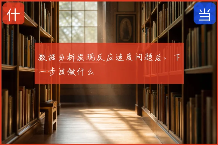 数据分析发现反应速度问题后，下一步该做什么
