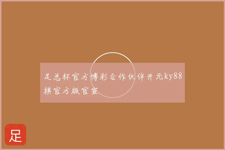 足总杯官方博彩合作伙伴开元ky88棋官方版官宣