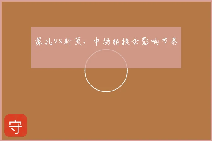 蒙扎vs科莫,中场轮换会影响节奏