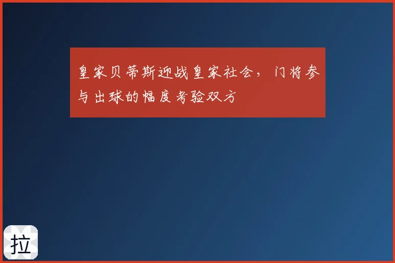 皇家贝蒂斯迎战皇家社会，门将参与出球的幅度考验双方