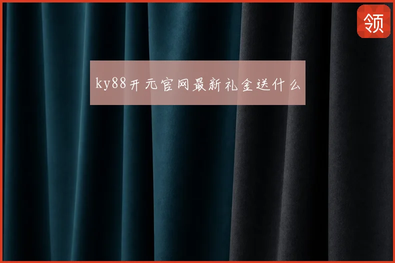 ky88开元官网最新礼金送什么